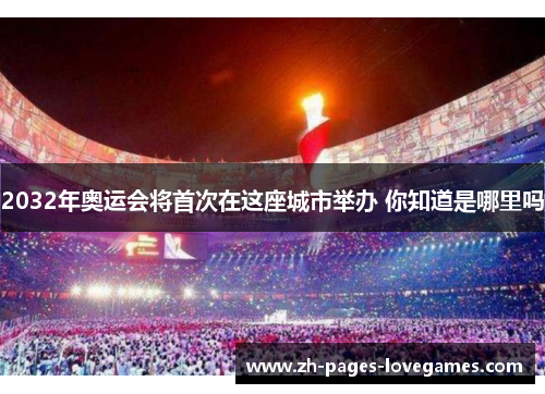 2032年奥运会将首次在这座城市举办 你知道是哪里吗 2032年奥运会将首次在这座城市举办 你知道是哪里吗