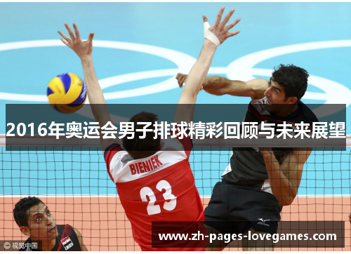 2016年奥运会男子排球精彩回顾与未来展望 2016年奥运会男子排球精彩回顾与未来展望
