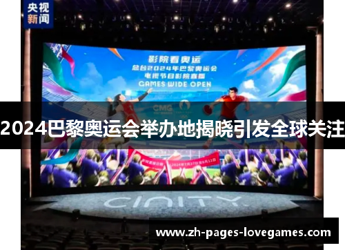 2024巴黎奥运会举办地揭晓引发全球关注 2024巴黎奥运会举办地揭晓引发全球关注