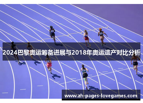 2024巴黎奥运筹备进展与2018年奥运遗产对比分析